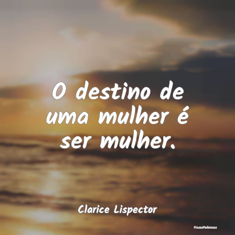 O destino de uma mulher é ser mulher....