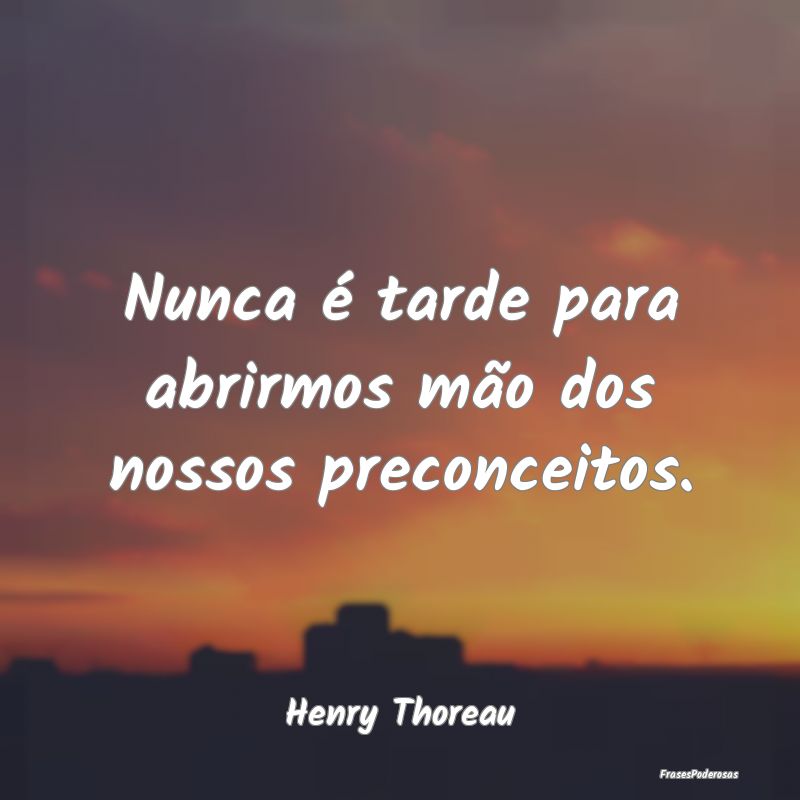 Nunca é tarde para abrirmos mão dos nossos preco...