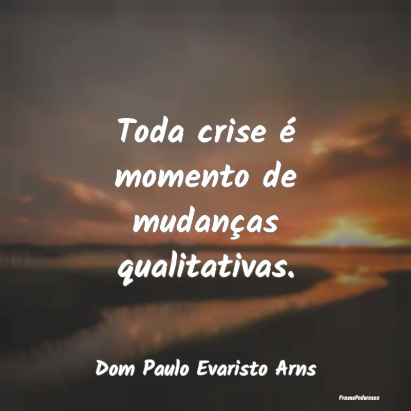 Toda crise é momento de mudanças qualitativas....