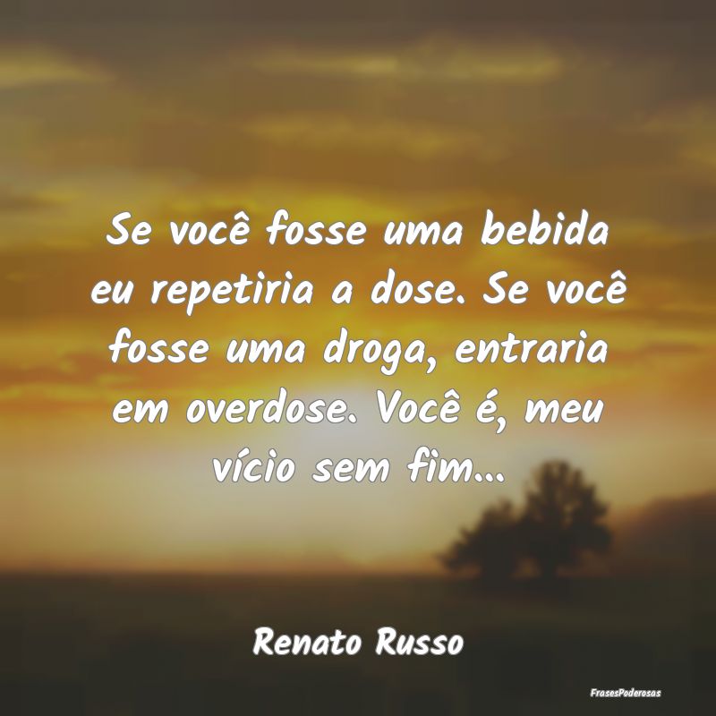 Se você fosse uma bebida eu repetiria a dose. Se ... Se você fosse uma bebida eu repetiria a dose. Se ...