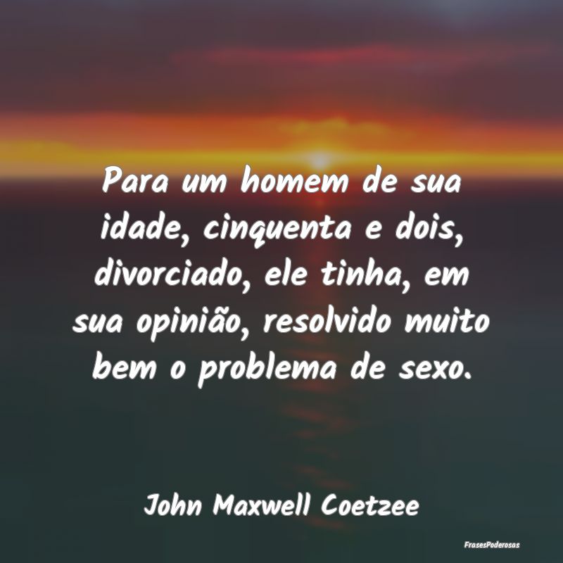 Para um homem de sua idade, cinquenta e dois, divo... Para um homem de sua idade, cinquenta e dois, divo...