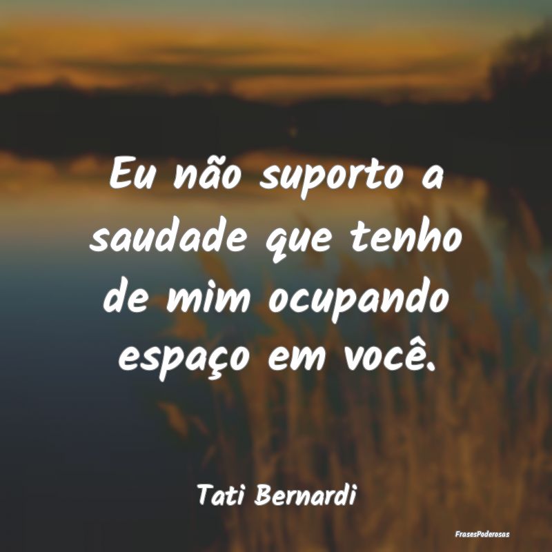 Eu não suporto a saudade que tenho de mim ocupand...