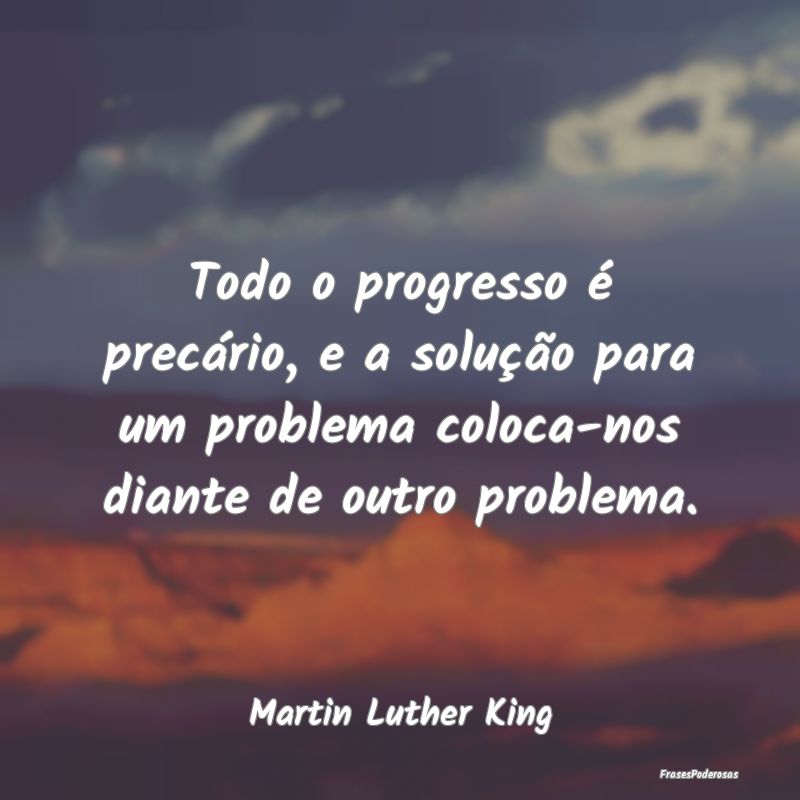 Todo o progresso é precário, e a solução para ... Todo o progresso é precário, e a solução para ...