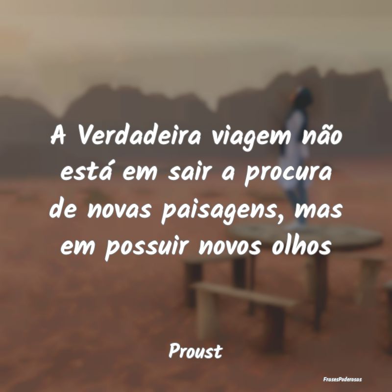 A Verdadeira viagem não está em sair a procura d... A Verdadeira viagem não está em sair a procura d...