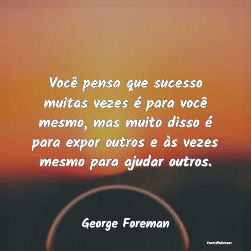 Você pensa que sucesso muitas vezes é para você... Você pensa que sucesso muitas vezes é para você...