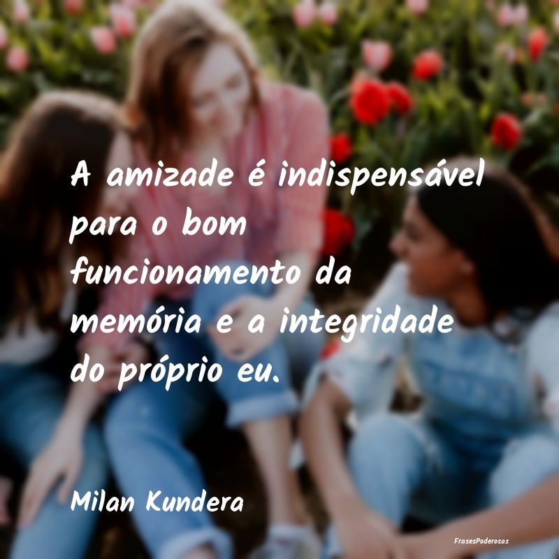 A amizade é indispensável para o bom funcionamen... A amizade é indispensável para o bom funcionamen...