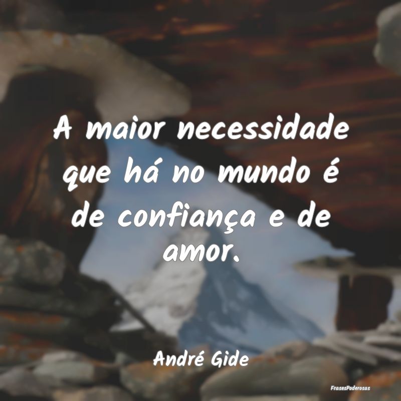 A maior necessidade que há no mundo é de confian...