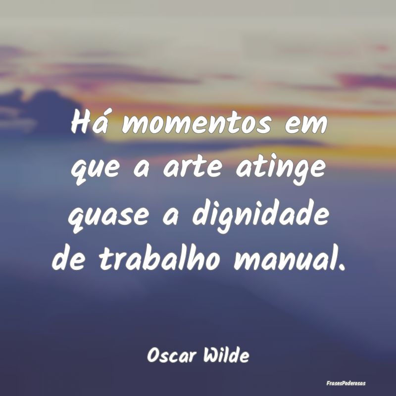 Há momentos em que a arte atinge quase a dignidad...