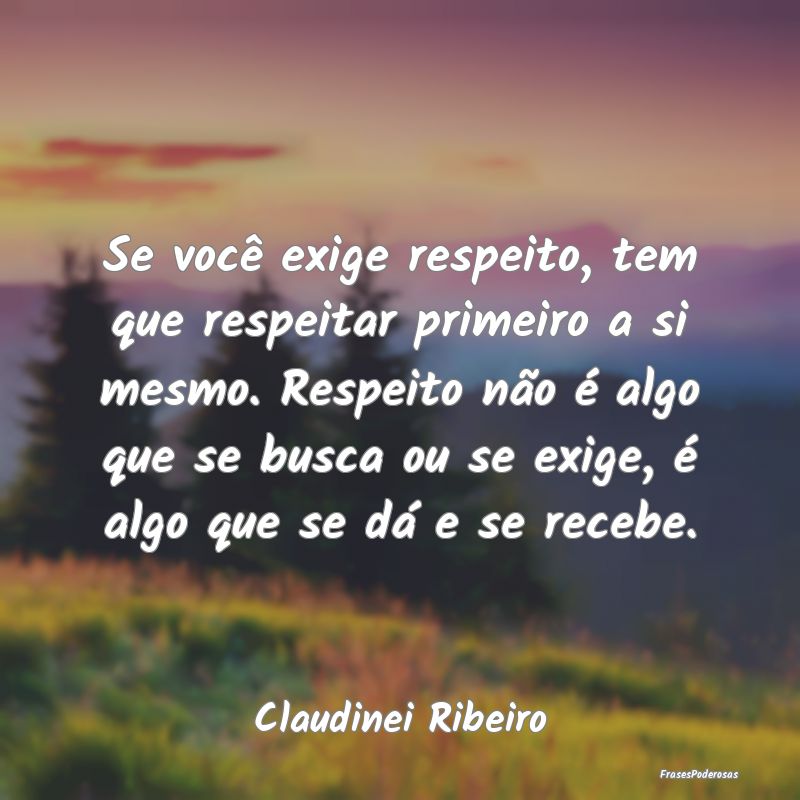Se você exige respeito, tem que respeitar primeir... Se você exige respeito, tem que respeitar primeir...
