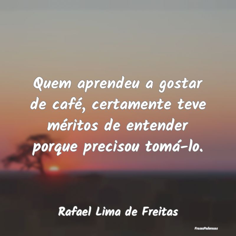 Quem aprendeu a gostar de café, certamente teve m...