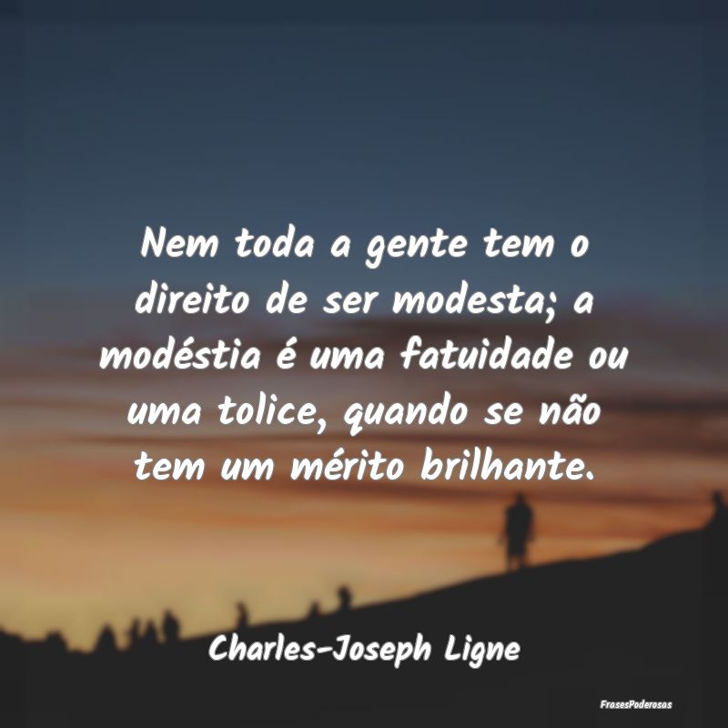 Nem toda a gente tem o direito de ser modesta; a m... Nem toda a gente tem o direito de ser modesta; a m...