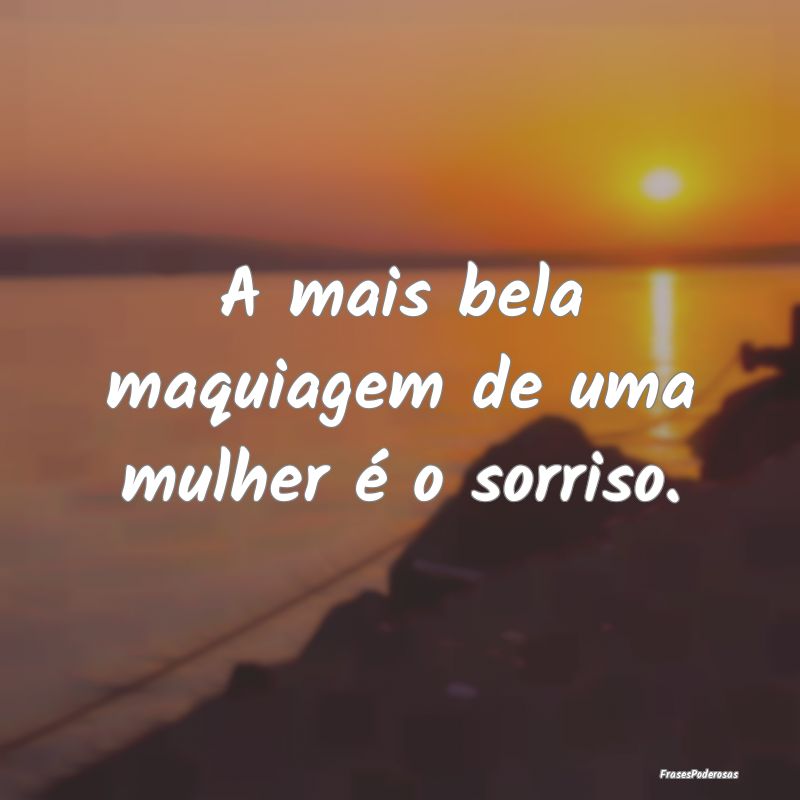 A mais bela maquiagem de uma mulher é o sorriso.
...