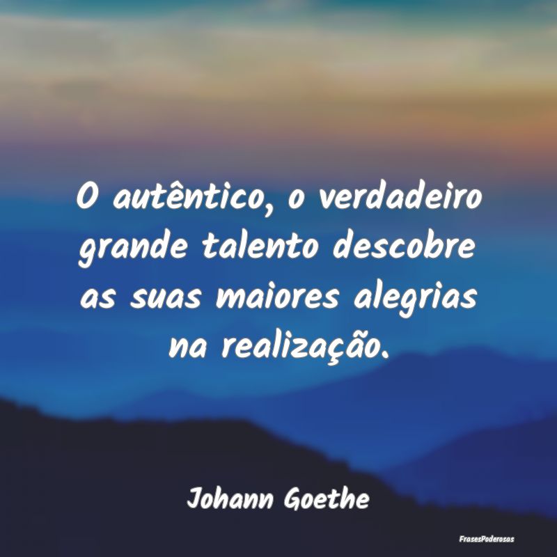O autêntico, o verdadeiro grande talento descobre...