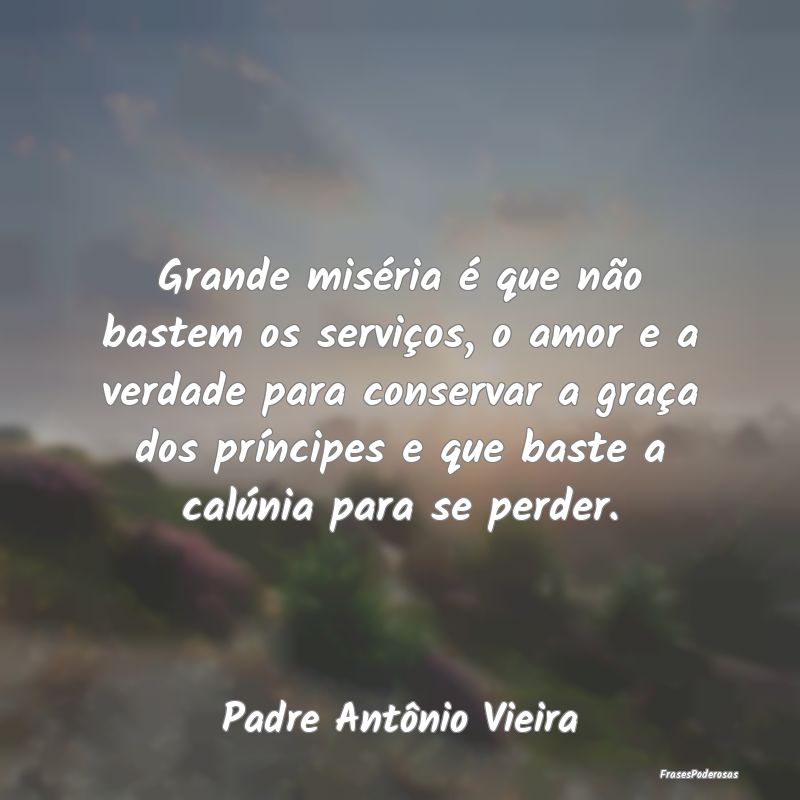 Grande miséria é que não bastem os serviços, o... Grande miséria é que não bastem os serviços, o...