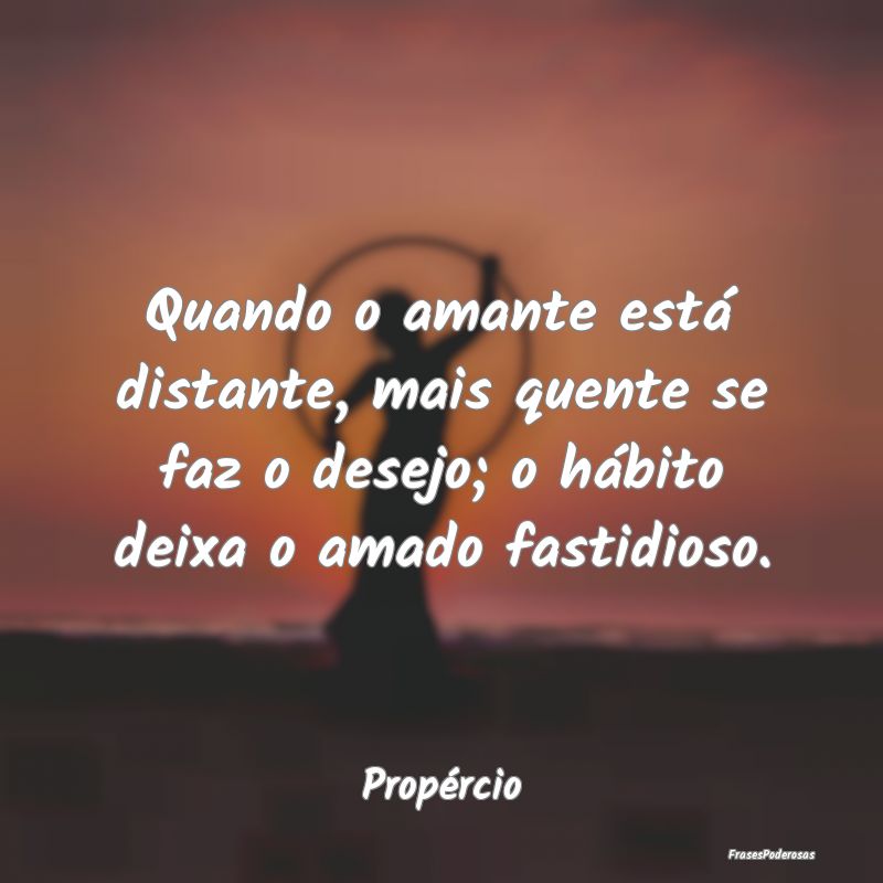 Quando o amante está distante, mais quente se faz... Quando o amante está distante, mais quente se faz...