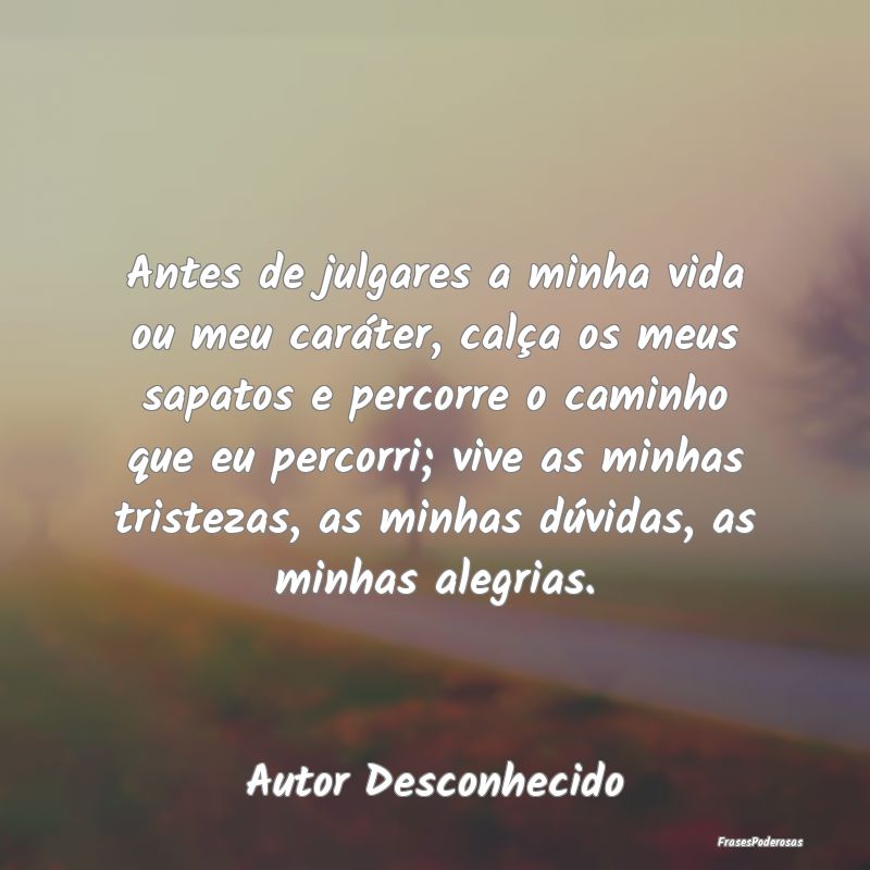 Antes de julgares a minha vida ou meu caráter, ca... Antes de julgares a minha vida ou meu caráter, ca...