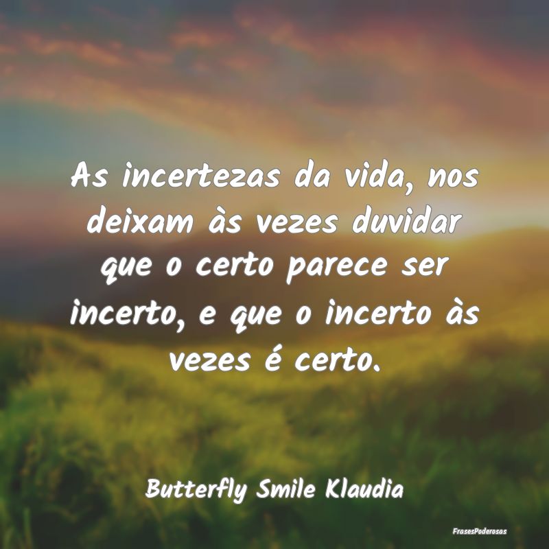 As incertezas da vida, nos deixam às vezes duvida... As incertezas da vida, nos deixam às vezes duvida...