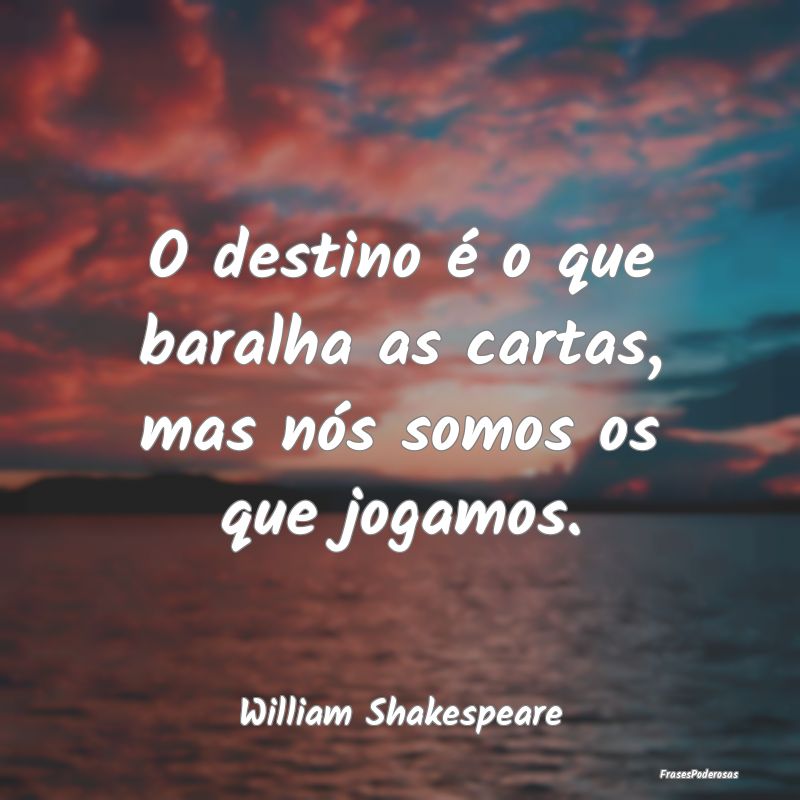 O destino é o que baralha as cartas, mas nós som...