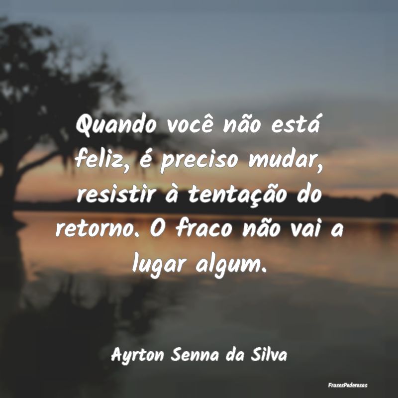 Quando você não está feliz, é preciso mudar, r... Quando você não está feliz, é preciso mudar, r...