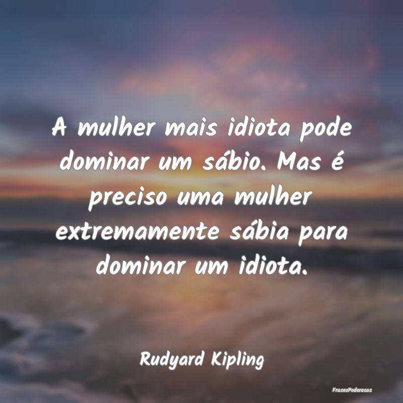 A mulher mais idiota pode dominar um sábio. Mas Ã... A mulher mais idiota pode dominar um sábio. Mas Ã...