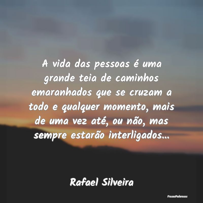 A vida das pessoas é uma grande teia de caminhos ... A vida das pessoas é uma grande teia de caminhos ...