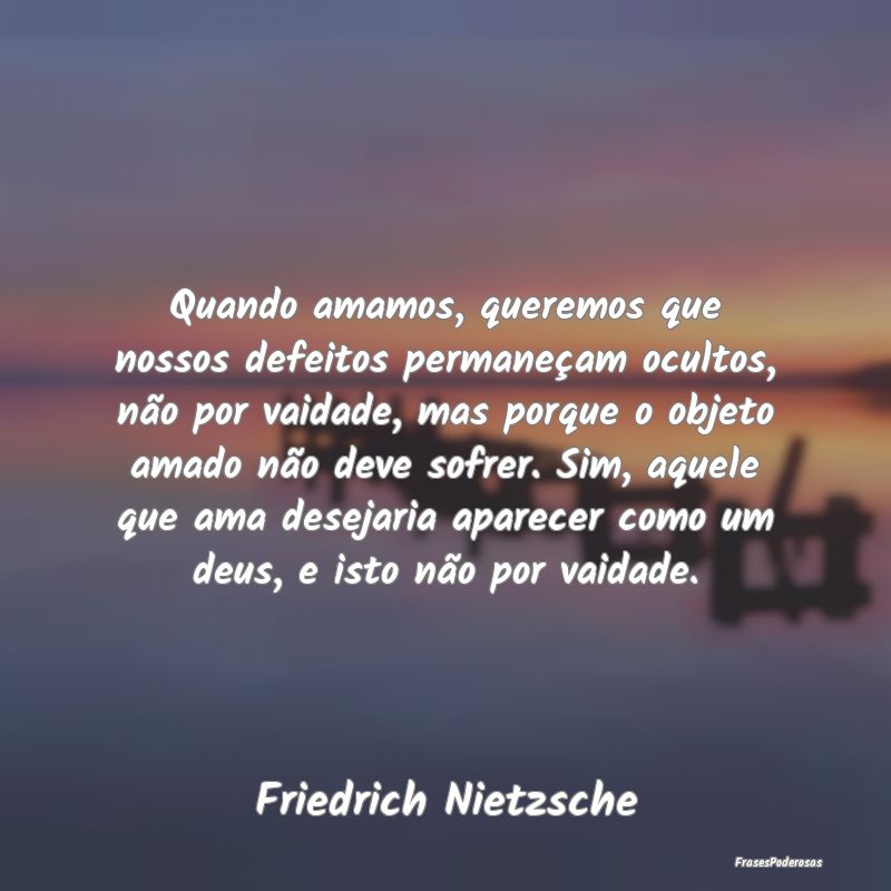 Quando amamos, queremos que nossos defeitos perman... Quando amamos, queremos que nossos defeitos perman...