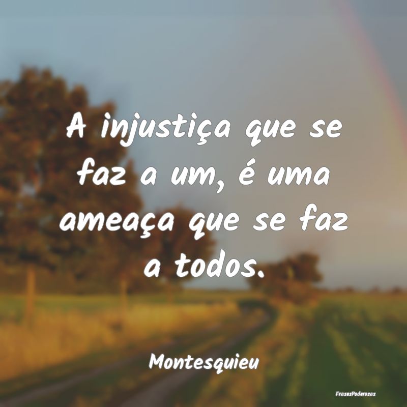 Frases de Ameaça - A injustiça que se faz a um, é uma ameaça que s...