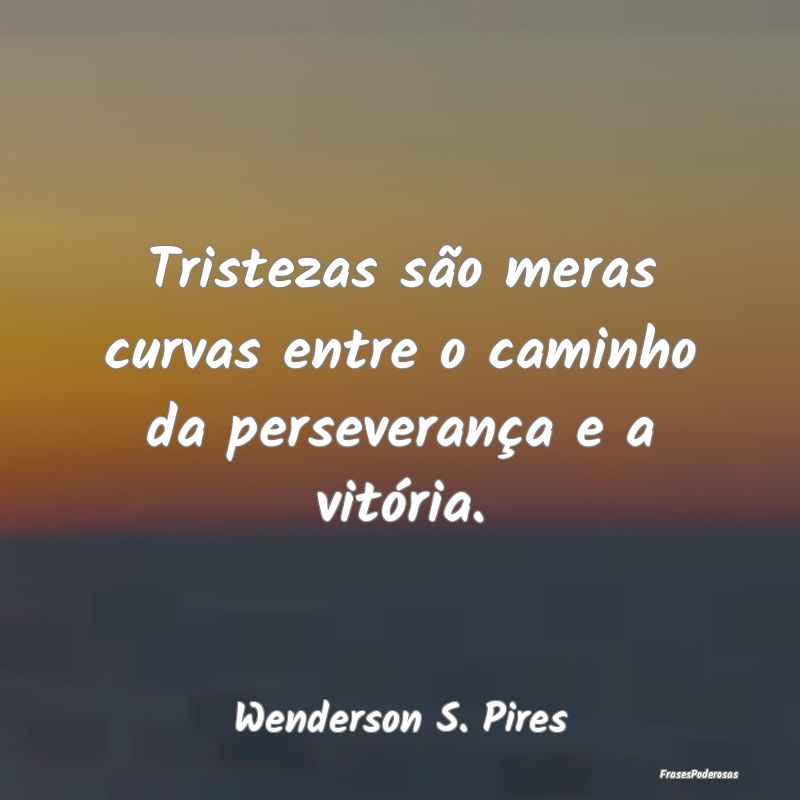 Tristezas são meras curvas entre o caminho da per...