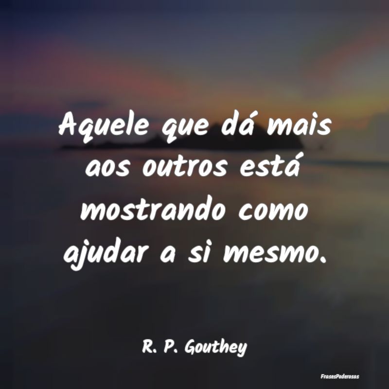 Aquele que dá mais aos outros está mostrando com...