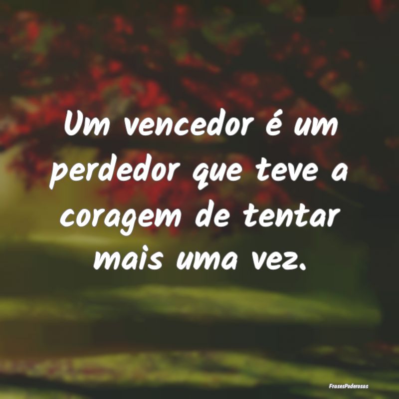 Um vencedor é um perdedor que teve a coragem de t...