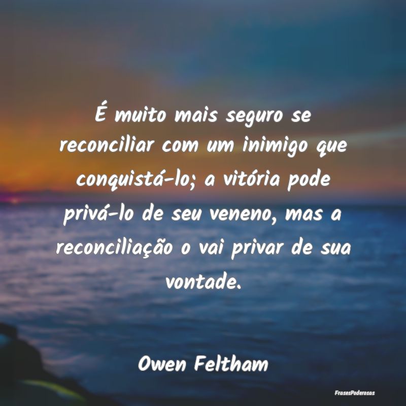 É muito mais seguro se reconciliar com um inimigo... É muito mais seguro se reconciliar com um inimigo...