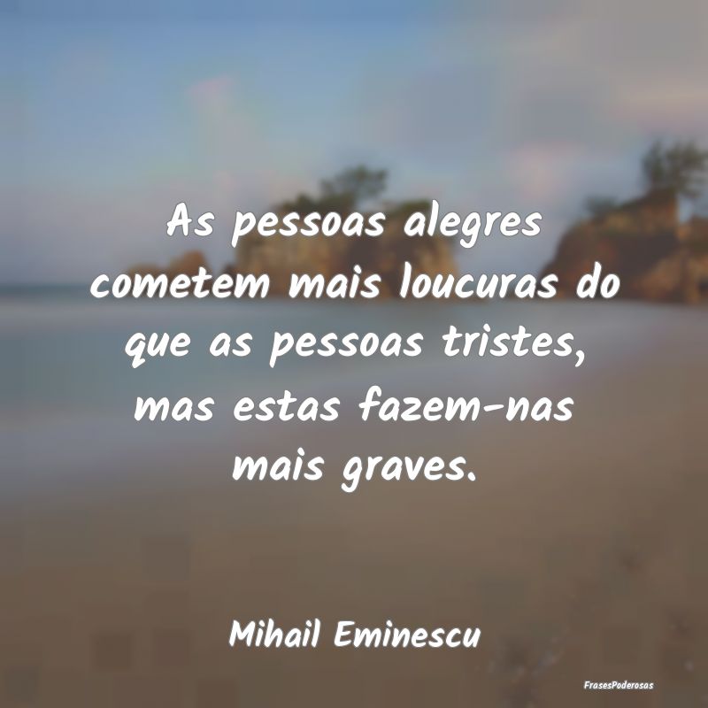 As pessoas alegres cometem mais loucuras do que as... As pessoas alegres cometem mais loucuras do que as...