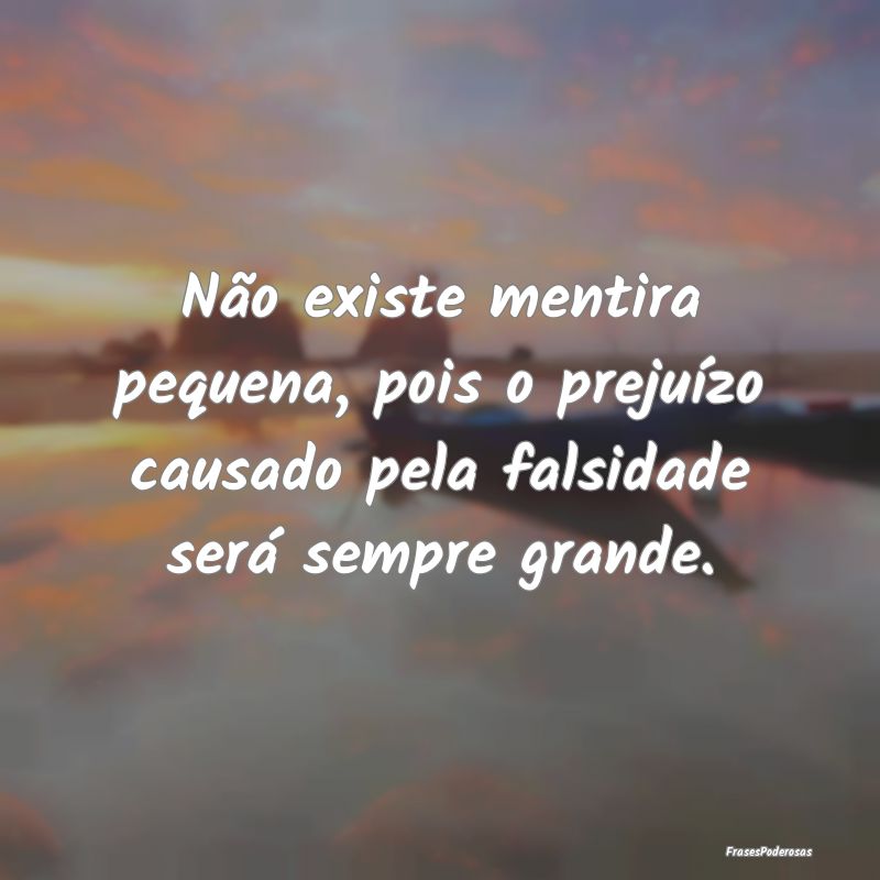Não existe mentira pequena, pois o prejuízo caus...