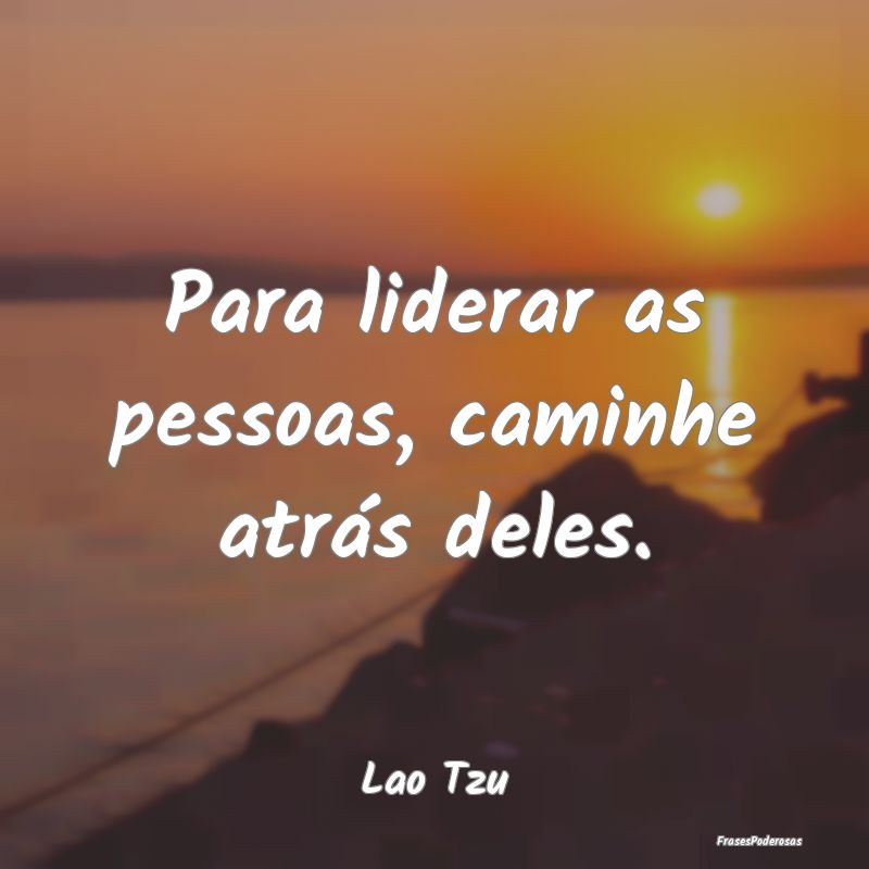 Para liderar as pessoas, caminhe atrás deles....