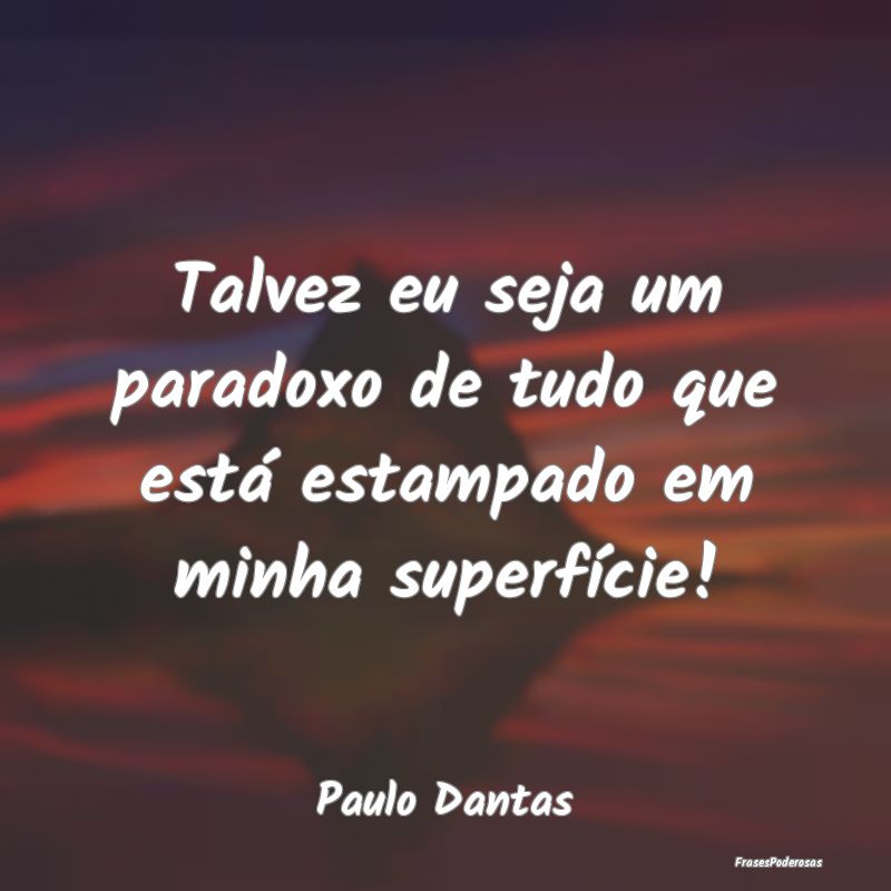 Talvez eu seja um paradoxo de tudo que está estam...