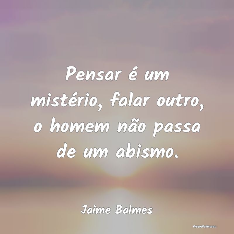 Pensar é um mistério, falar outro, o homem não ...