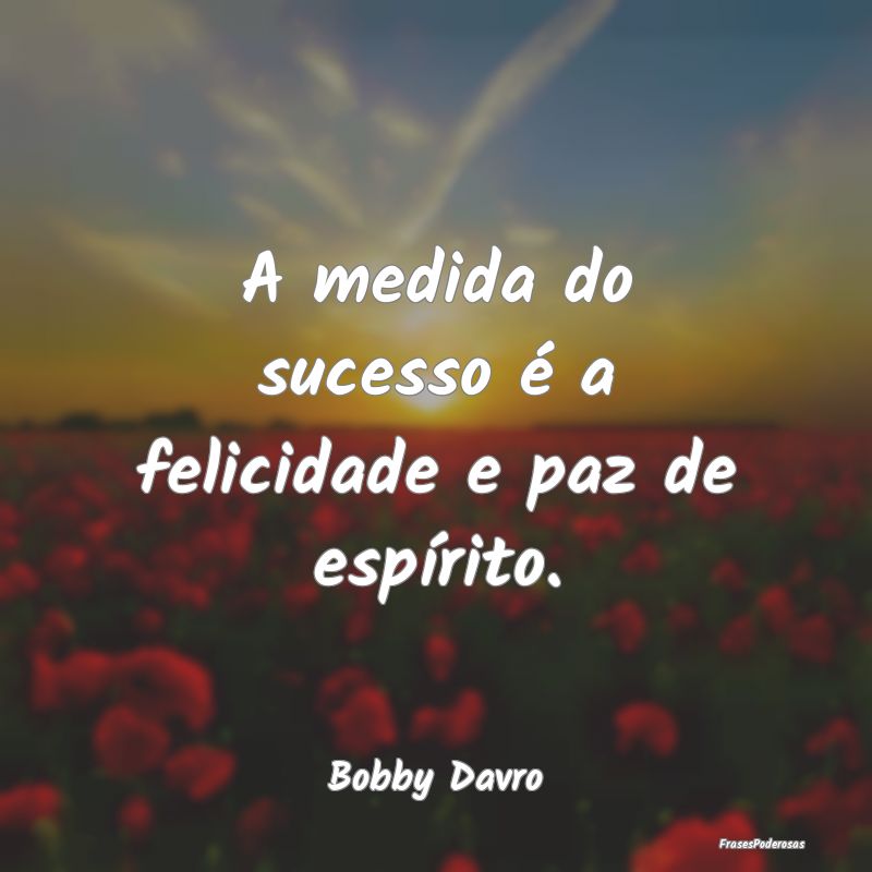 A medida do sucesso é a felicidade e paz de espí...