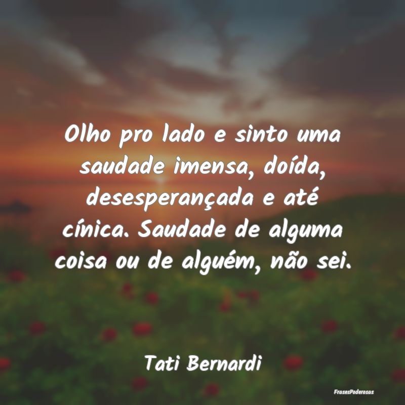 Olho pro lado e sinto uma saudade imensa, doída, ... Olho pro lado e sinto uma saudade imensa, doída, ...