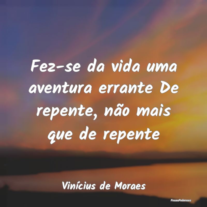 Fez-se da vida uma aventura errante De repente, n...