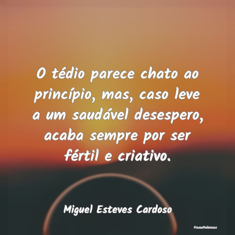 O tédio parece chato ao princípio, mas, caso lev... O tédio parece chato ao princípio, mas, caso lev...