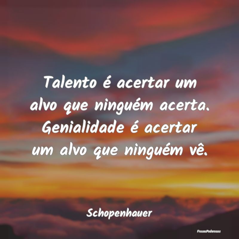 Talento é acertar um alvo que ninguém acerta. Ge...