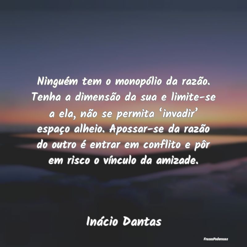 Ninguém tem o monopólio da razão. Tenha a dimen... Ninguém tem o monopólio da razão. Tenha a dimen...