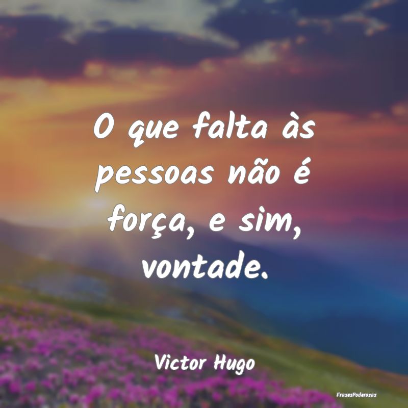 O que falta às pessoas não é força, e sim, von...