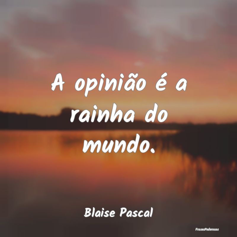 Frases de Opinião - A opinião é a rainha do mundo....