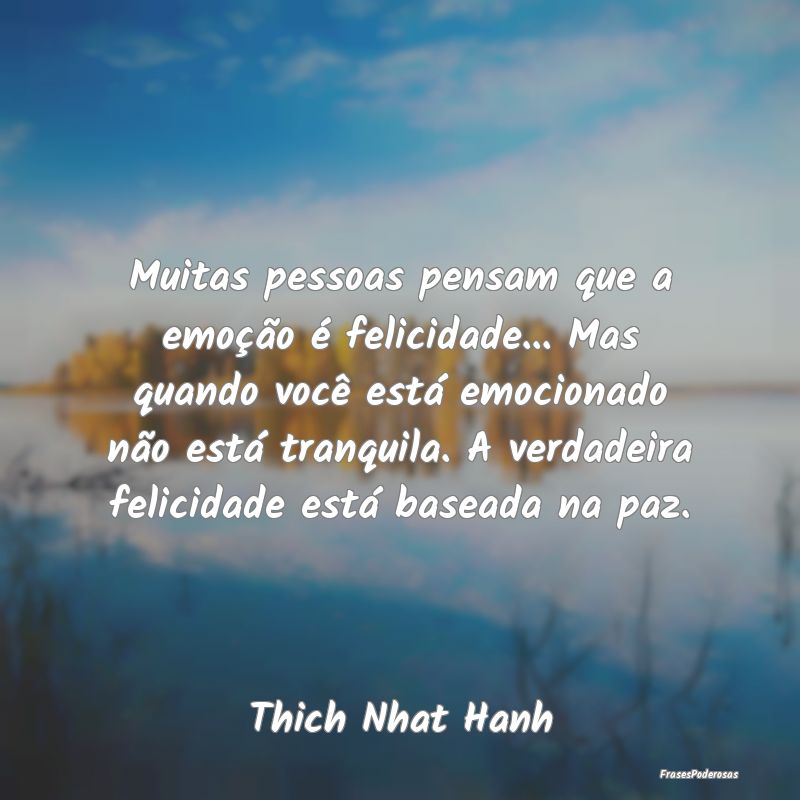 Muitas pessoas pensam que a emoção é felicidade...