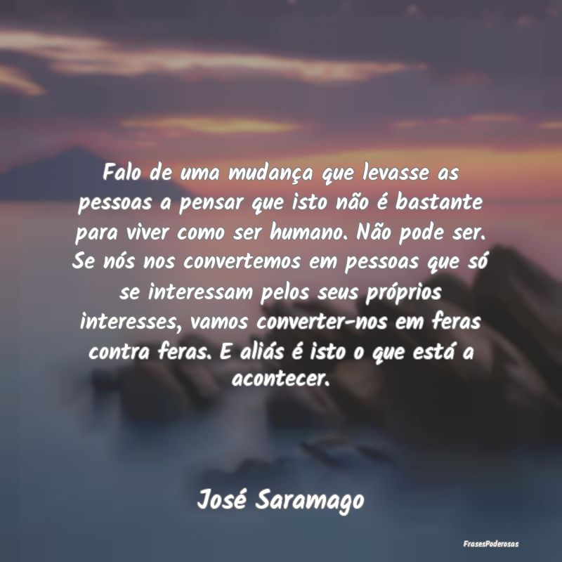 Falo de uma mudança que levasse as pessoas a pens... Falo de uma mudança que levasse as pessoas a pens...