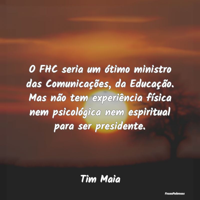 O FHC seria um ótimo ministro das Comunicações,... O FHC seria um ótimo ministro das Comunicações,...