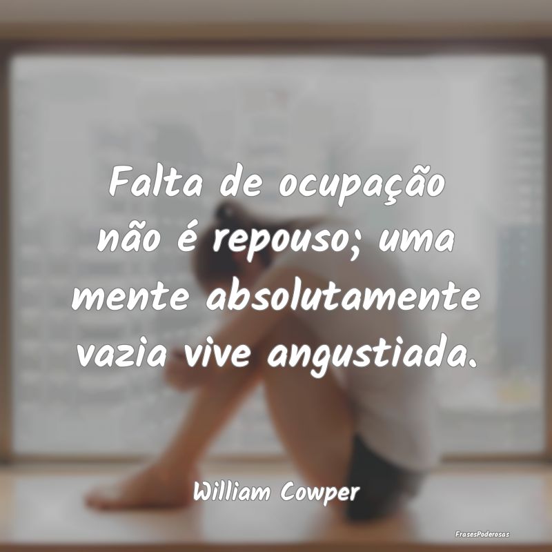 Falta de ocupação não é repouso; uma mente abs...
