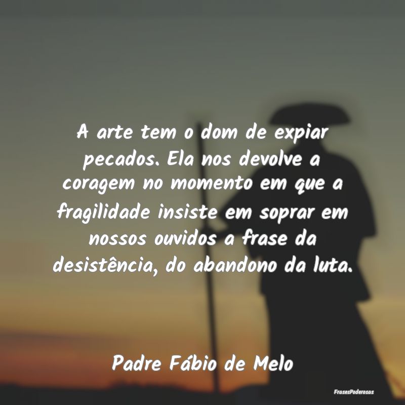 A arte tem o dom de expiar pecados. Ela nos devolv... A arte tem o dom de expiar pecados. Ela nos devolv...