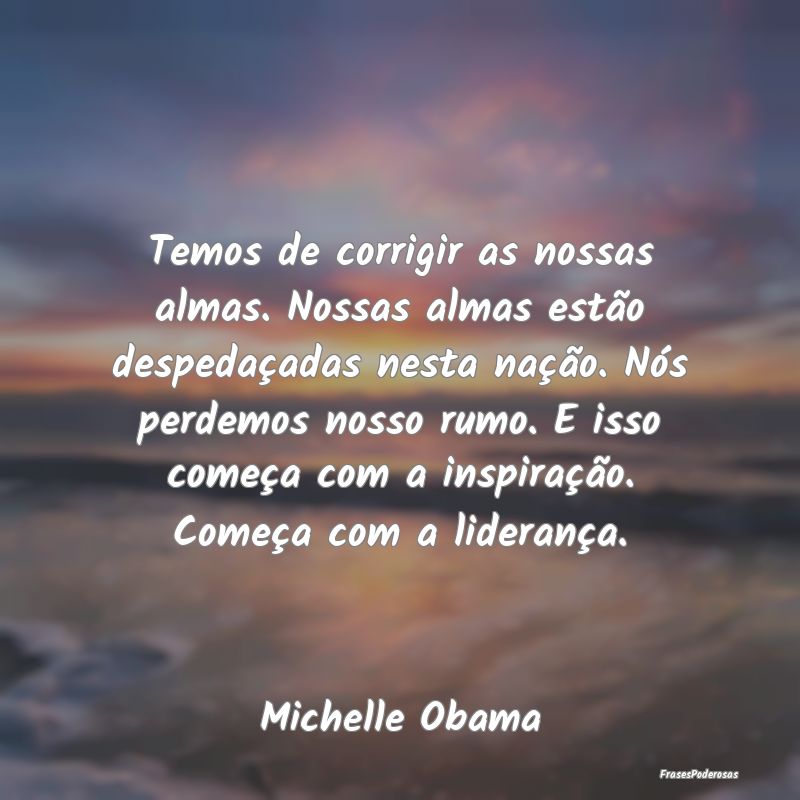 Temos de corrigir as nossas almas. Nossas almas es... Temos de corrigir as nossas almas. Nossas almas es...